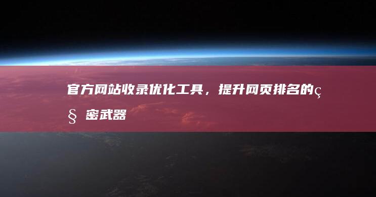 官方网站收录优化工具，提升网页排名的秘密武器